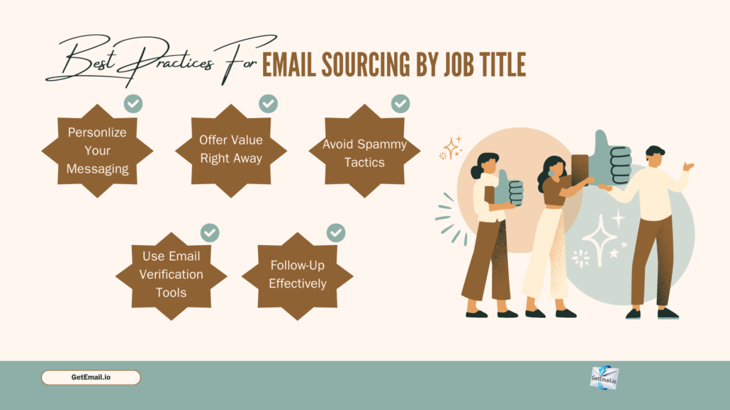 Best Practices for Email Sourcing by Job Title 1. Personalize Your Messaging 2. Offer Value Right Away 3. Avoid Spammy Tactics 4. Use Email Verification Tools 5. Follow-Up Effectively