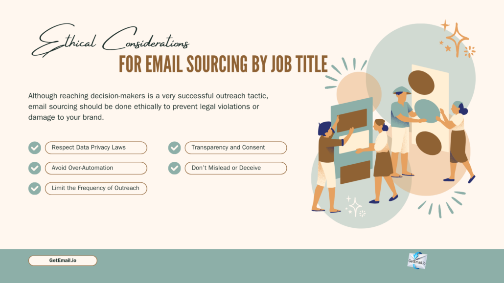 What Are The Ethical Considerations in Email Sourcing by Job Title 1. Respect Data Privacy Laws 2. Transparency and Consent 3. Avoid Over-Automation 4. Don’t Mislead or Deceive 5. Limit the Frequency of Outreach